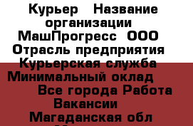 Курьер › Название организации ­ МашПрогресс, ООО › Отрасль предприятия ­ Курьерская служба › Минимальный оклад ­ 25 000 - Все города Работа » Вакансии   . Магаданская обл.,Магадан г.